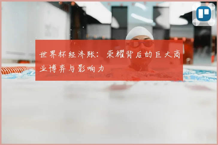 世界杯经济账:荣耀背后的巨大商业博弈与影响力