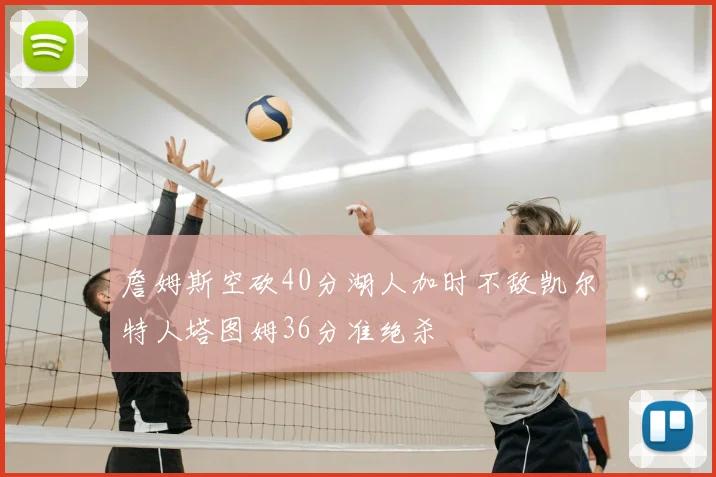 詹姆斯空砍40分湖人加时不敌凯尔特人塔图姆36分准绝杀