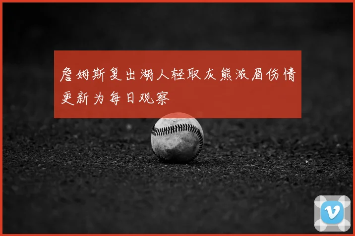 詹姆斯复出湖人轻取灰熊浓眉伤情更新为每日观察
