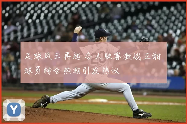 足球风云再起 各大联赛激战正酣 球员转会热潮引发热议