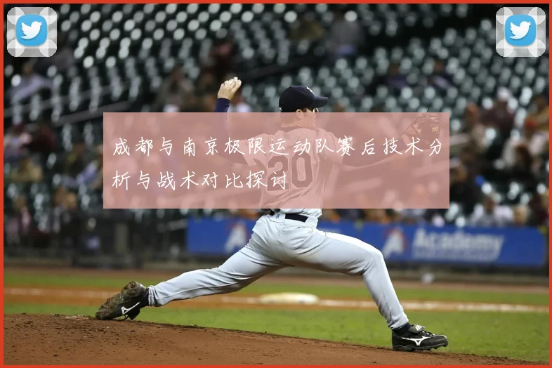 成都与南京极限运动队赛后技术分析与战术对比探讨