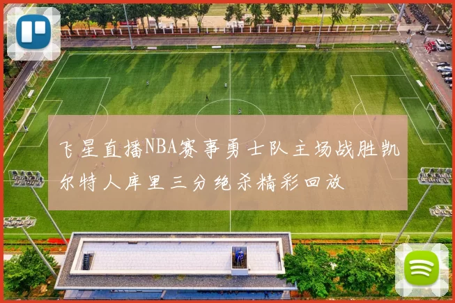 飞星直播NBA赛事勇士队主场战胜凯尔特人库里三分绝杀精彩回放
