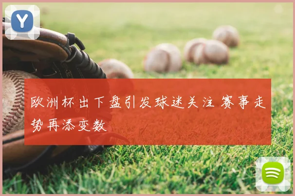 欧洲杯出下盘引发球迷关注 赛事走势再添变数
