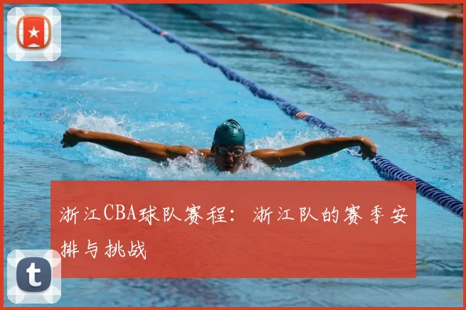 浙江CBA球队赛程：浙江队的赛季安排与挑战