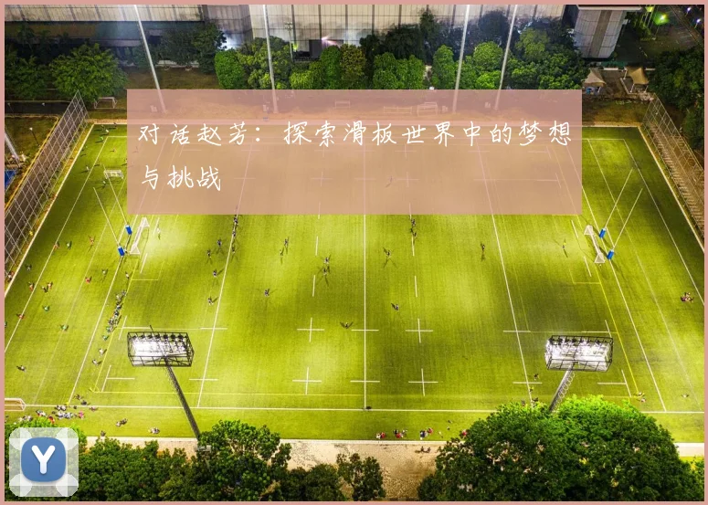 对话赵芳:探索滑板世界中的梦想与挑战