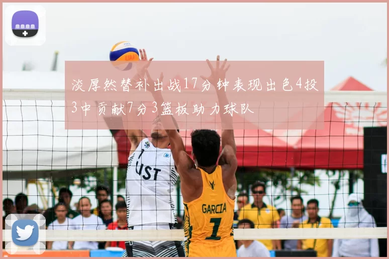 淡厚然替补出战17分钟表现出色4投3中贡献7分3篮板助力球队