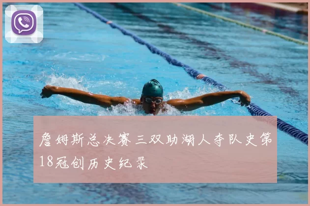 詹姆斯总决赛三双助湖人夺队史第18冠创历史纪录