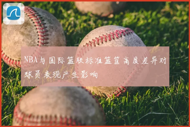 NBA与国际篮联标准篮筐高度差异对球员表现产生影响