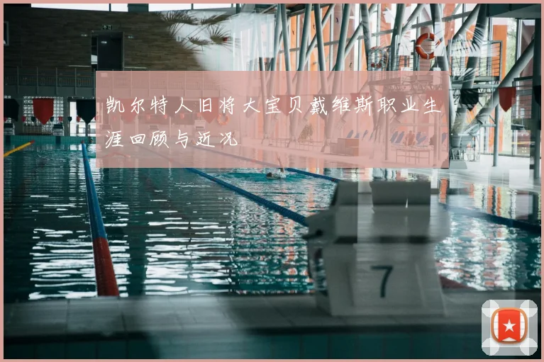 凯尔特人旧将大宝贝戴维斯职业生涯回顾与近况