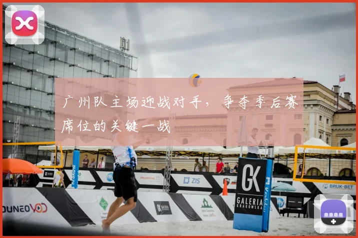广州队主场迎战对手，争夺季后赛席位的关键一战