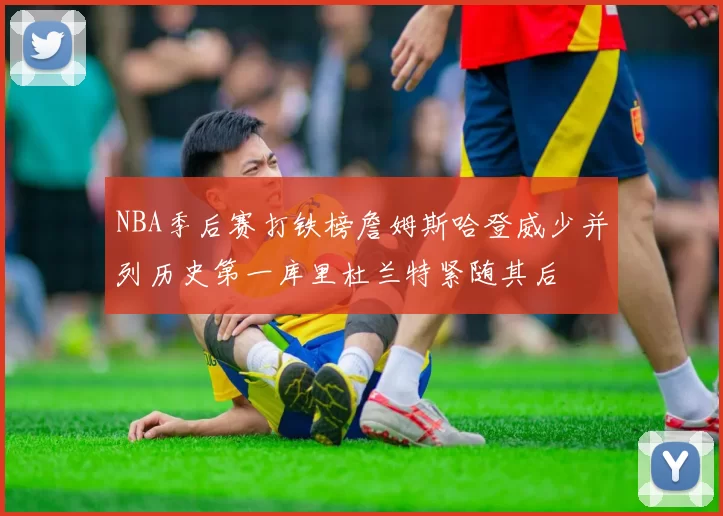 NBA季后赛打铁榜詹姆斯哈登威少并列历史第一库里杜兰特紧随其后