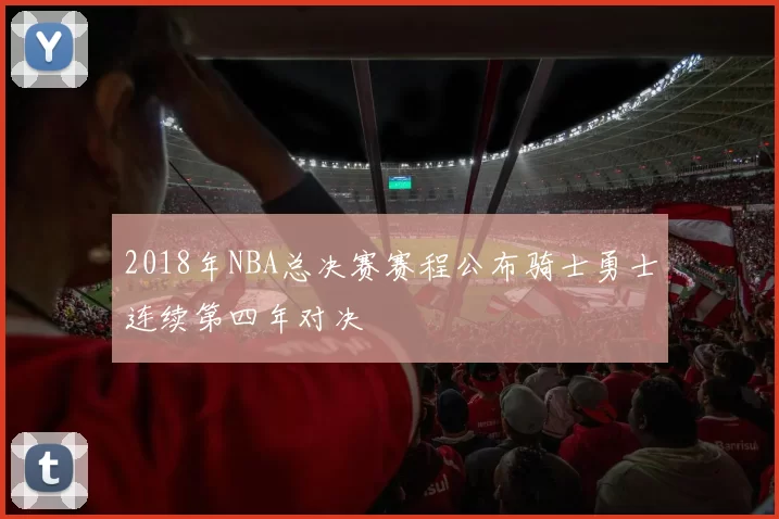 2018年NBA总决赛赛程公布骑士勇士连续第四年对决