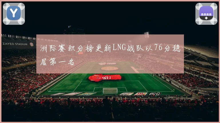 洲际赛积分榜更新LNG战队以76分稳居第一名