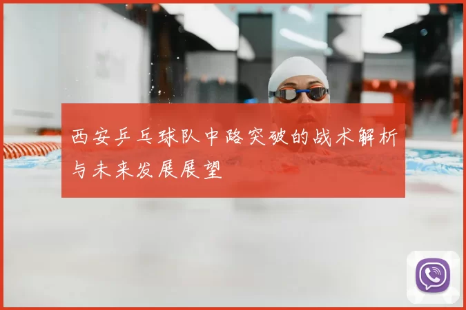西安乒乓球队中路突破的战术解析与未来发展展望
