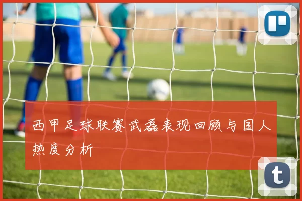 西甲足球联赛武磊表现回顾与国人热度分析