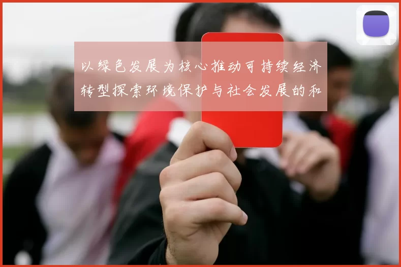 以绿色发展为核心推动可持续经济转型探索环境保护与社会发展的和谐路径