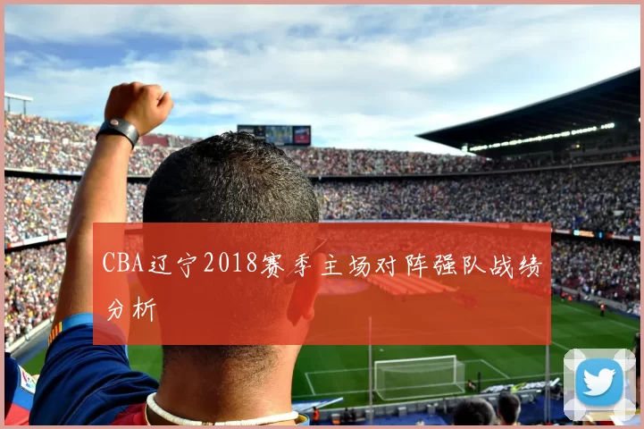 CBA辽宁2018赛季主场对阵强队战绩分析