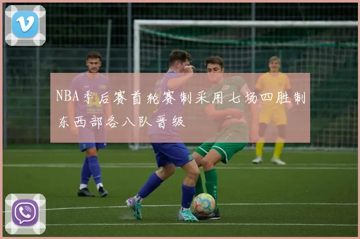 NBA季后赛首轮赛制采用七场四胜制东西部各八队晋级