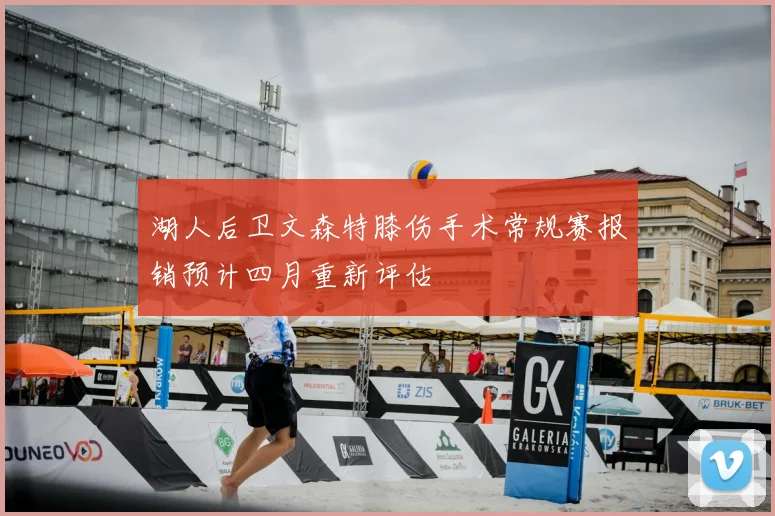 湖人后卫文森特膝伤手术常规赛报销预计四月重新评估