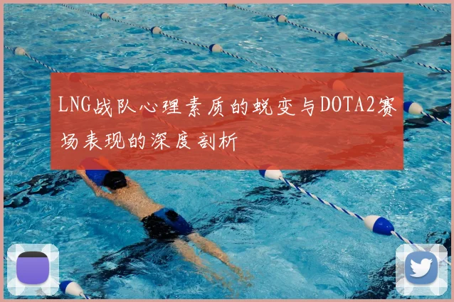 LNG战队心理素质的蜕变与DOTA2赛场表现的深度剖析