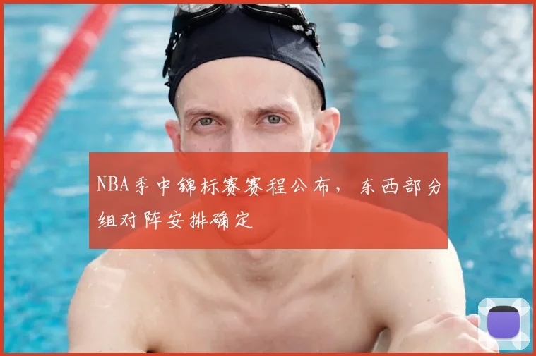 NBA季中锦标赛赛程公布,东西部分组对阵安排确定