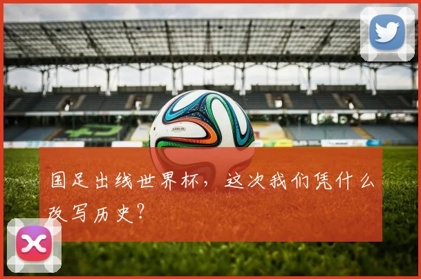 国足出线世界杯，这次我们凭什么改写历史？