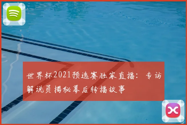 世界杯2021预选赛独家直播:专访解说员揭秘幕后转播故事
